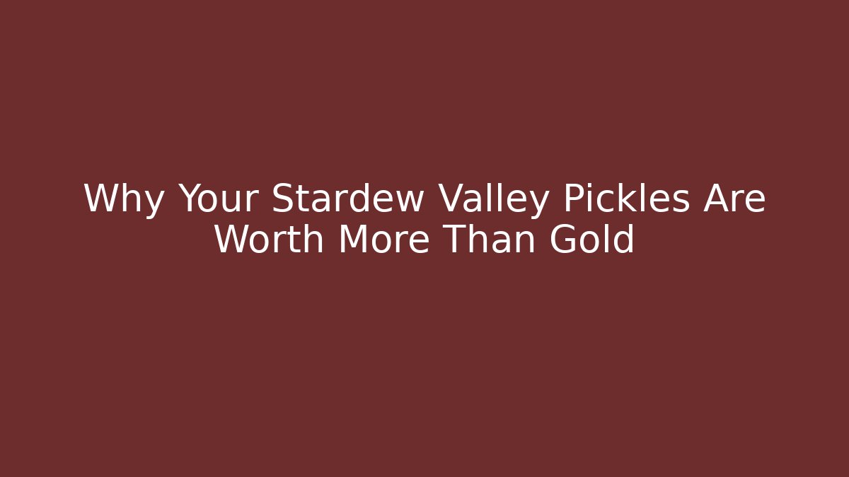 Why Your Stardew Valley Pickles Are Worth More Than Gold