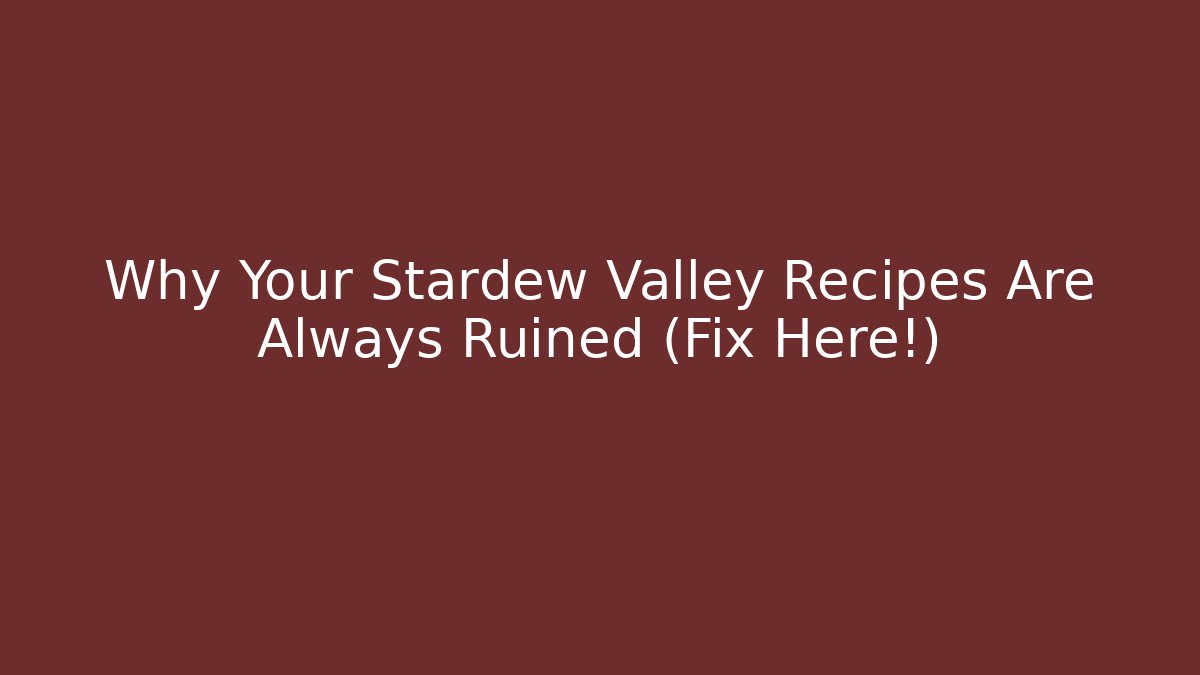 Why Your Stardew Valley Recipes Are Always Ruined (Fix Here!)