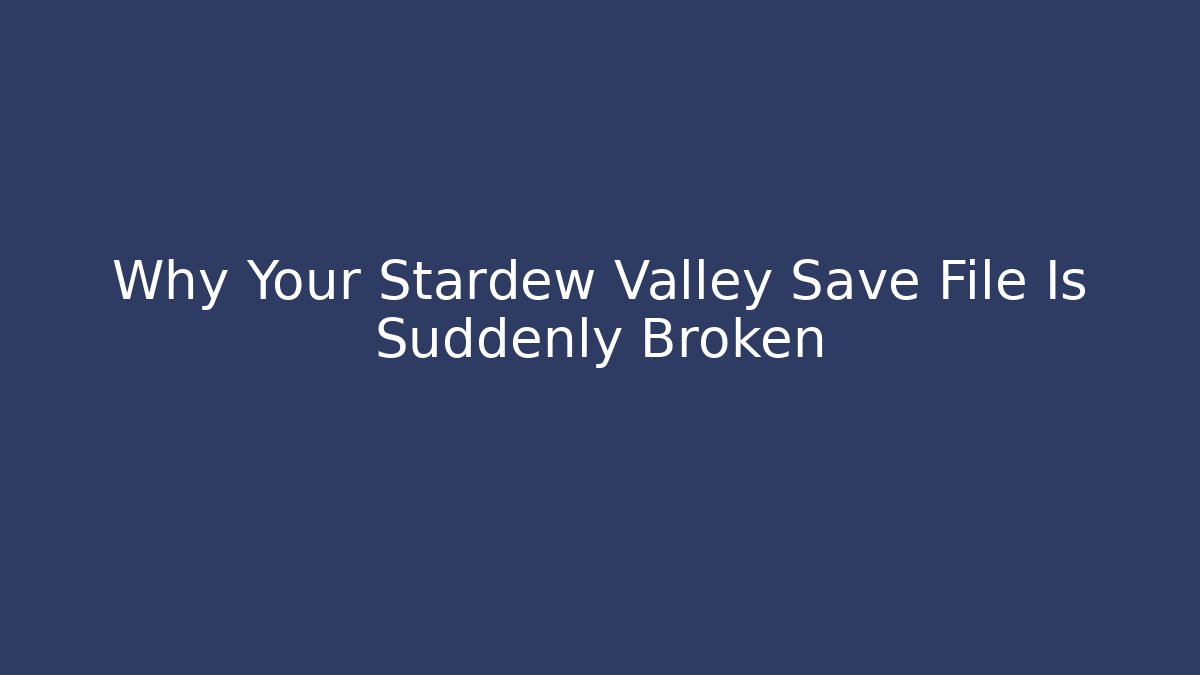 Why Your Stardew Valley Save File Is Suddenly Broken