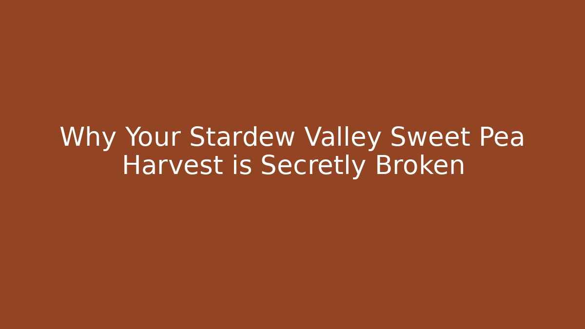 Why Your Stardew Valley Sweet Pea Harvest is Secretly Broken