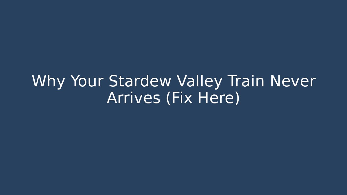 Why Your Stardew Valley Train Never Arrives (Fix Here)