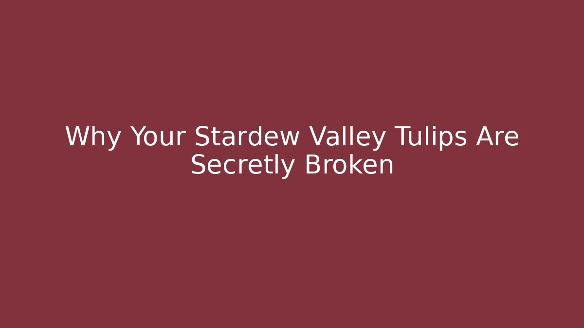 Why Your Stardew Valley Tulips Are Secretly Broken