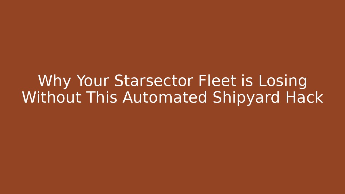 Why Your Starsector Fleet is Losing Without This Automated Shipyard Hack