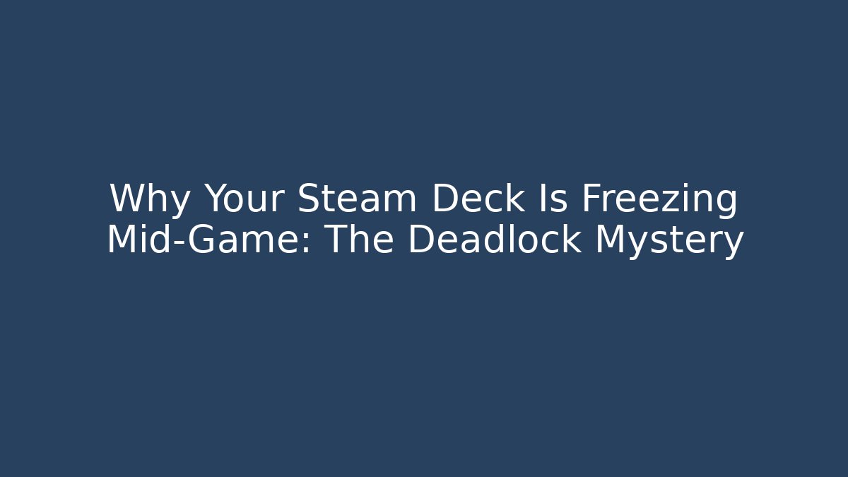 Why Your Steam Deck Is Freezing Mid-Game: The Deadlock Mystery - Critter Realm