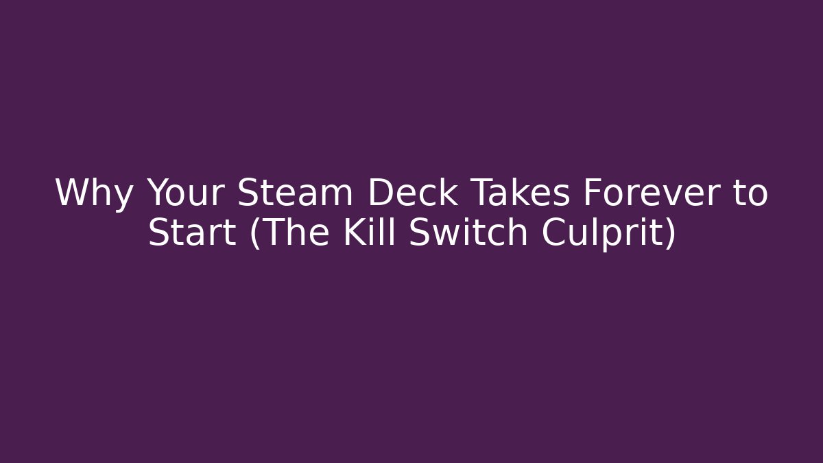 Why Your Steam Deck Takes Forever to Start (The Kill Switch Culprit)
