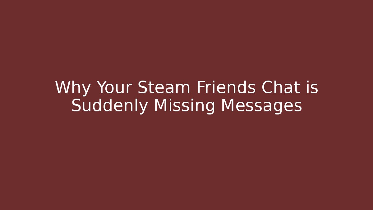 Why Your Steam Friends Chat is Suddenly Missing Messages