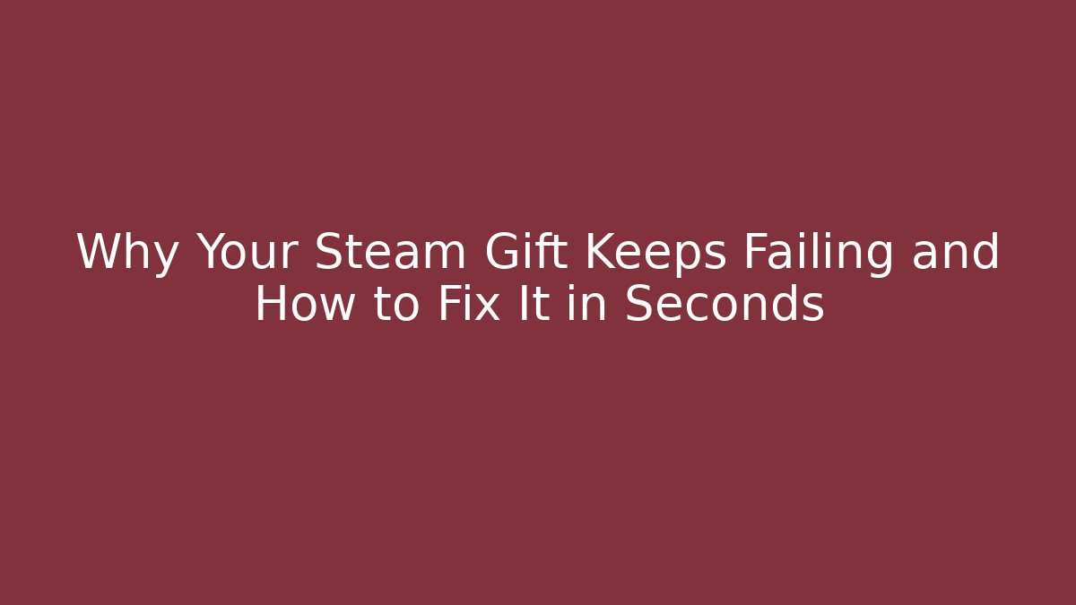 Why Your Steam Gift Keeps Failing and How to Fix It in Seconds