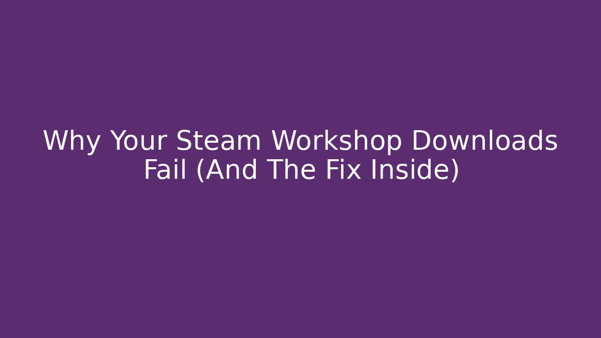 Why Your Steam Workshop Downloads Fail (And The Fix Inside)