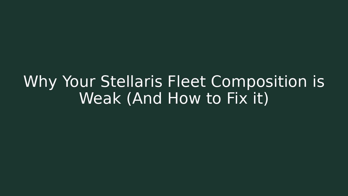Why Your Stellaris Fleet Composition is Weak (And How to Fix it)