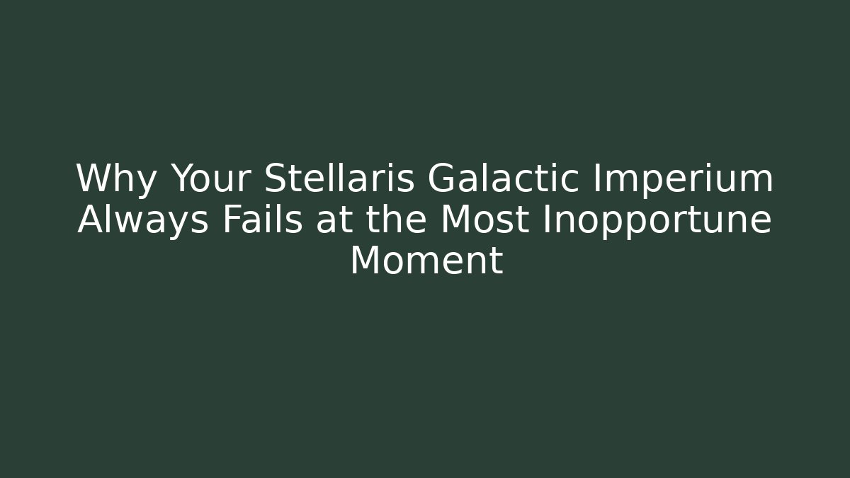 Why Your Stellaris Galactic Imperium Always Fails at the Most Inopportune Moment