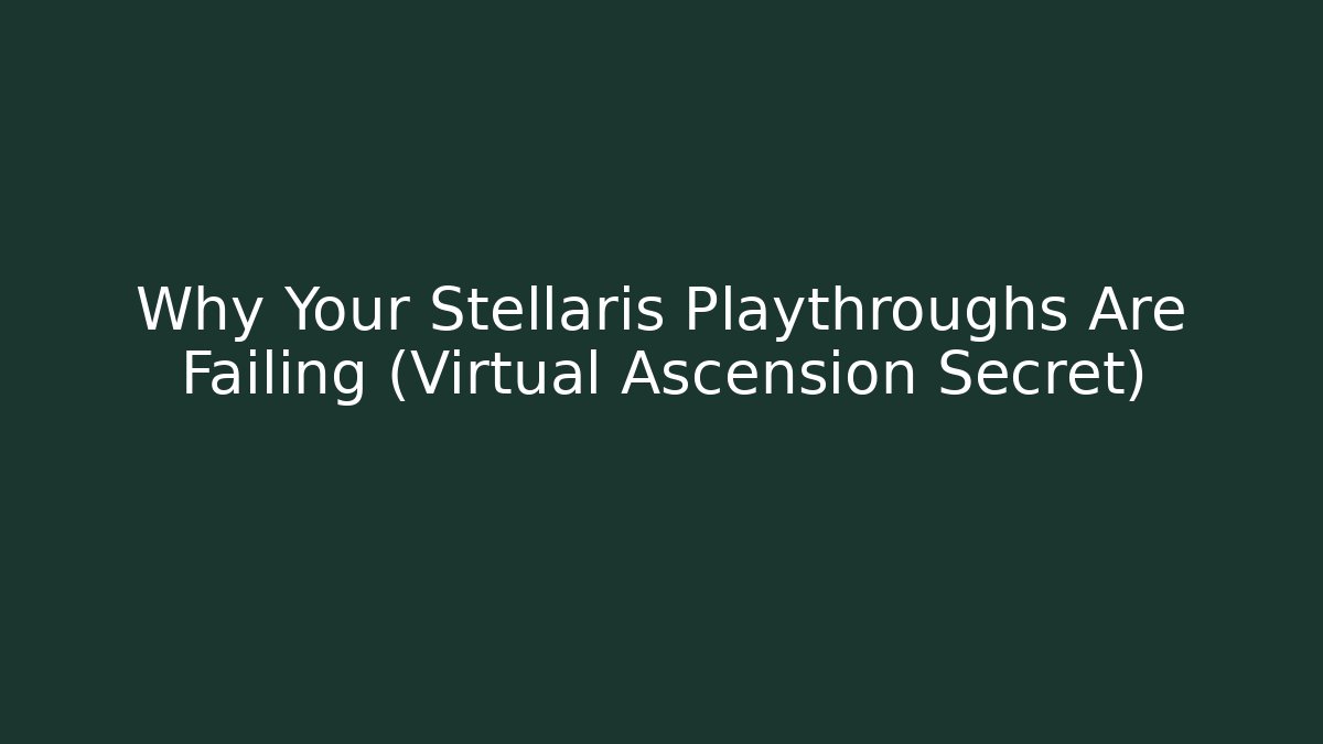 Why Your Stellaris Playthroughs Are Failing (Virtual Ascension Secret)