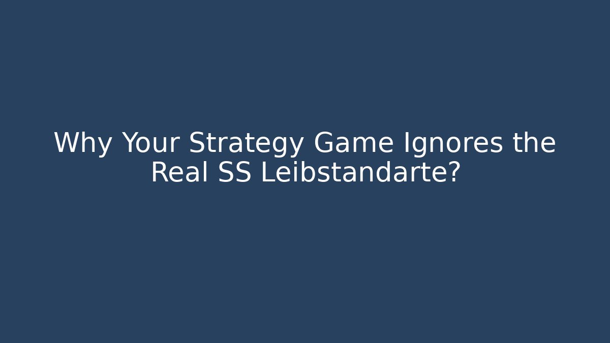 Why Your Strategy Game Ignores the Real SS Leibstandarte?