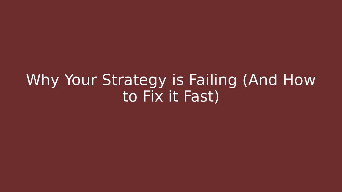 Why Your Strategy is Failing (And How to Fix it Fast)