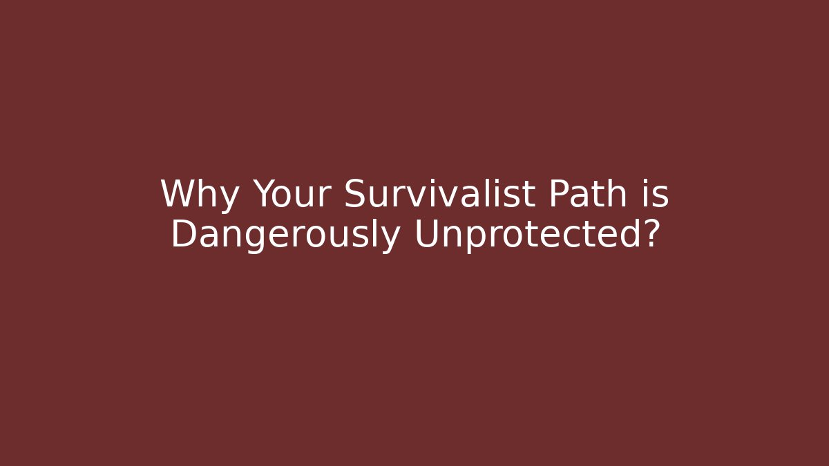 Why Your Survivalist Path is Dangerously Unprotected?