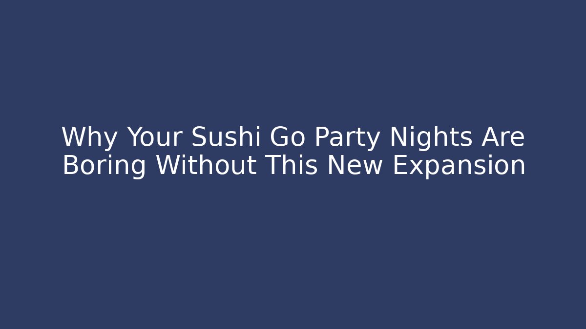 Why Your Sushi Go Party Nights Are Boring Without This New Expansion