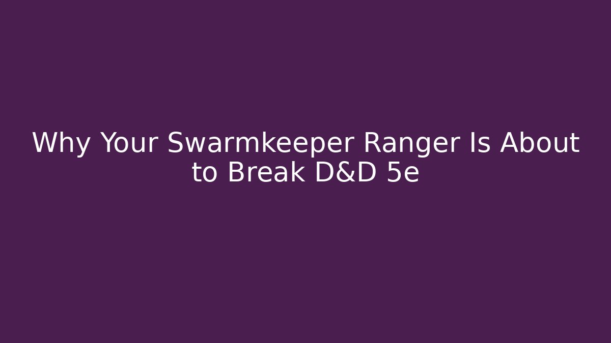 Why Your Swarmkeeper Ranger Is About to Break D&D 5e