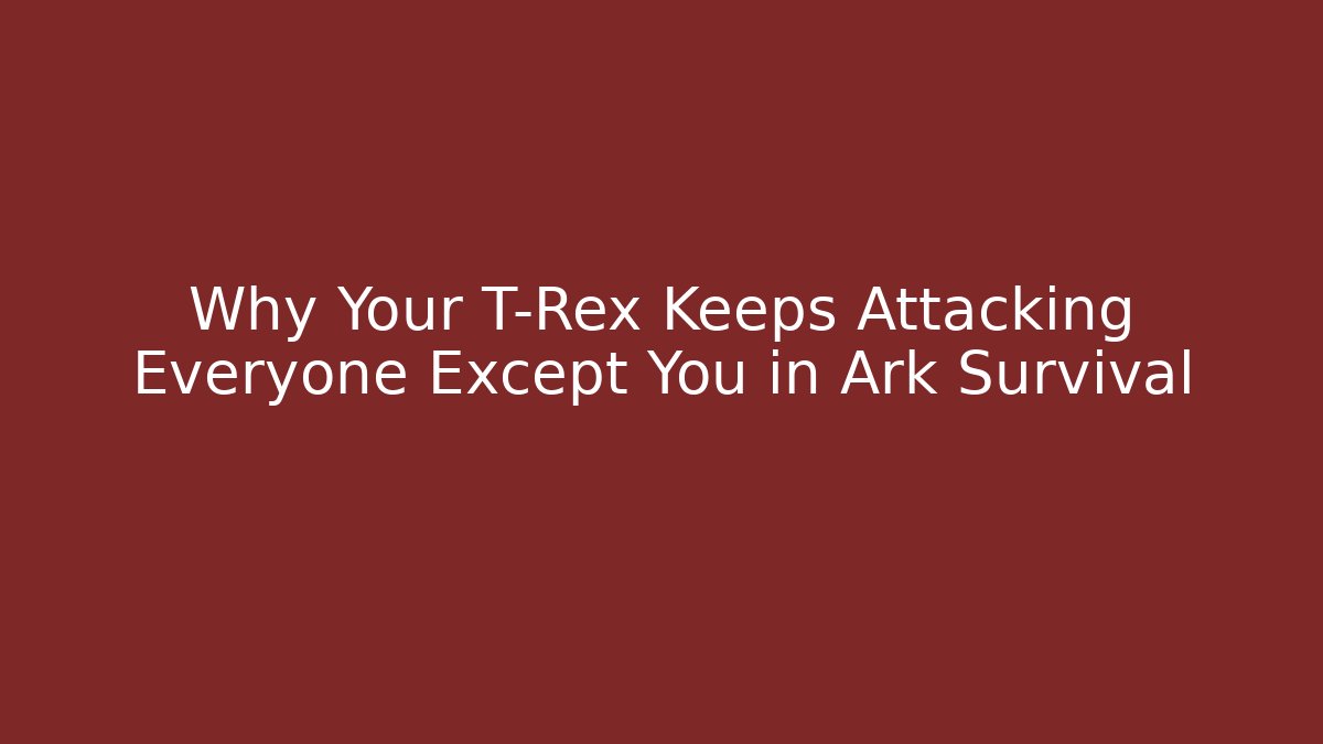 Why Your T-Rex Keeps Attacking Everyone Except You in Ark Survival