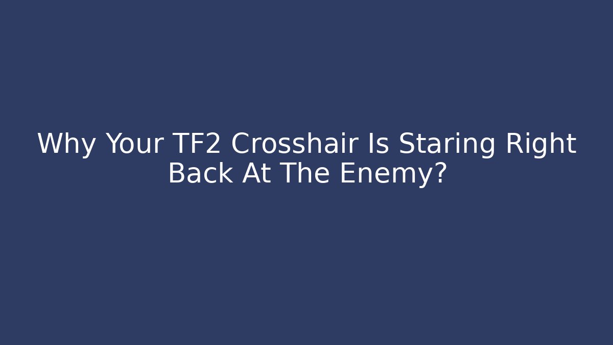 Why Your TF2 Crosshair Is Staring Right Back At The Enemy?