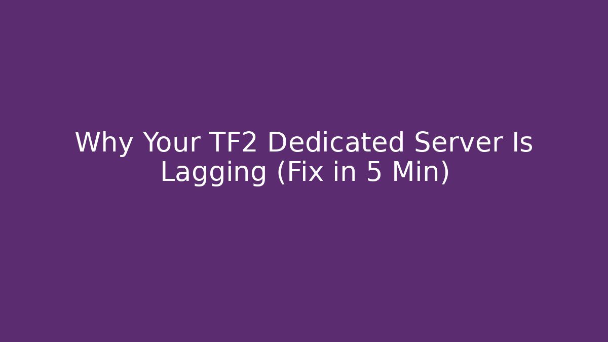 Why Your TF2 Dedicated Server Is Lagging (Fix in 5 Min)