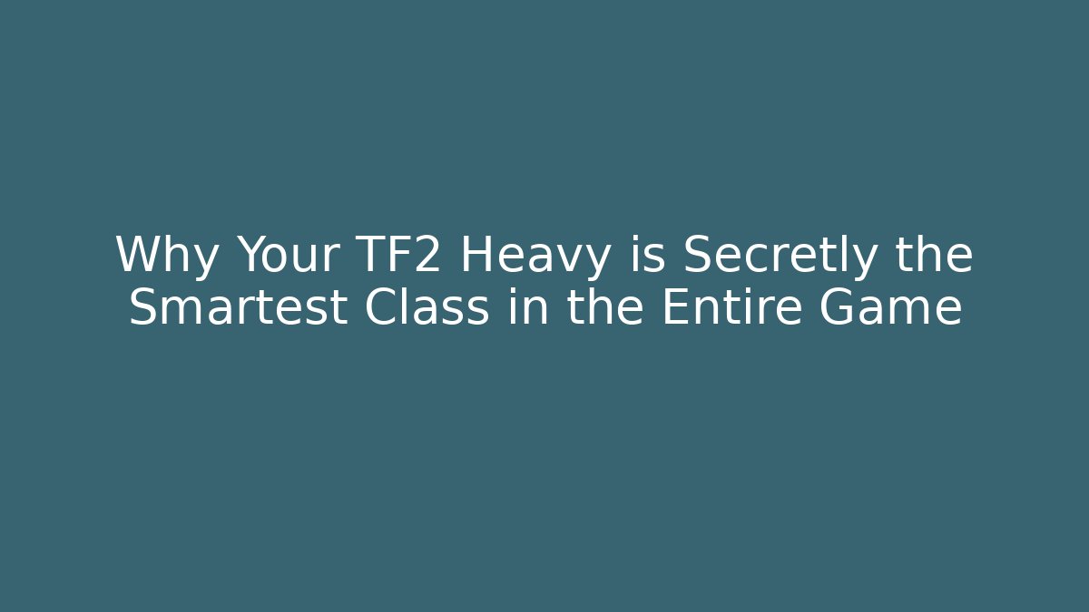 Why Your TF2 Heavy is Secretly the Smartest Class in the Entire Game
