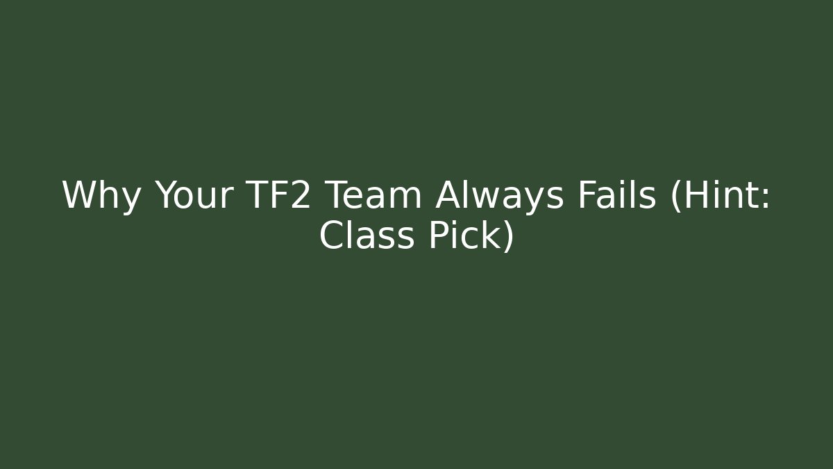 Why Your TF2 Team Always Fails (Hint: Class Pick)