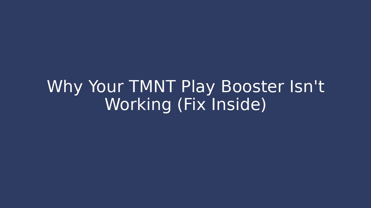 Why Your TMNT Play Booster Isn't Working (Fix Inside)