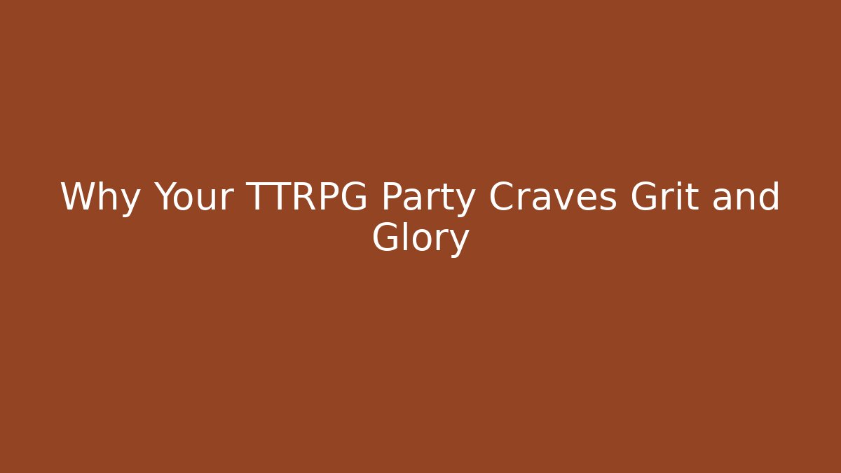 Why Your TTRPG Party Craves Grit and Glory