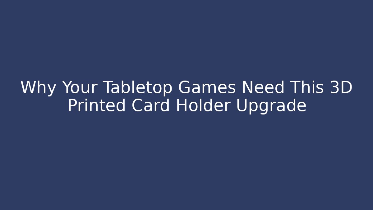 Why Your Tabletop Games Need This 3D Printed Card Holder Upgrade