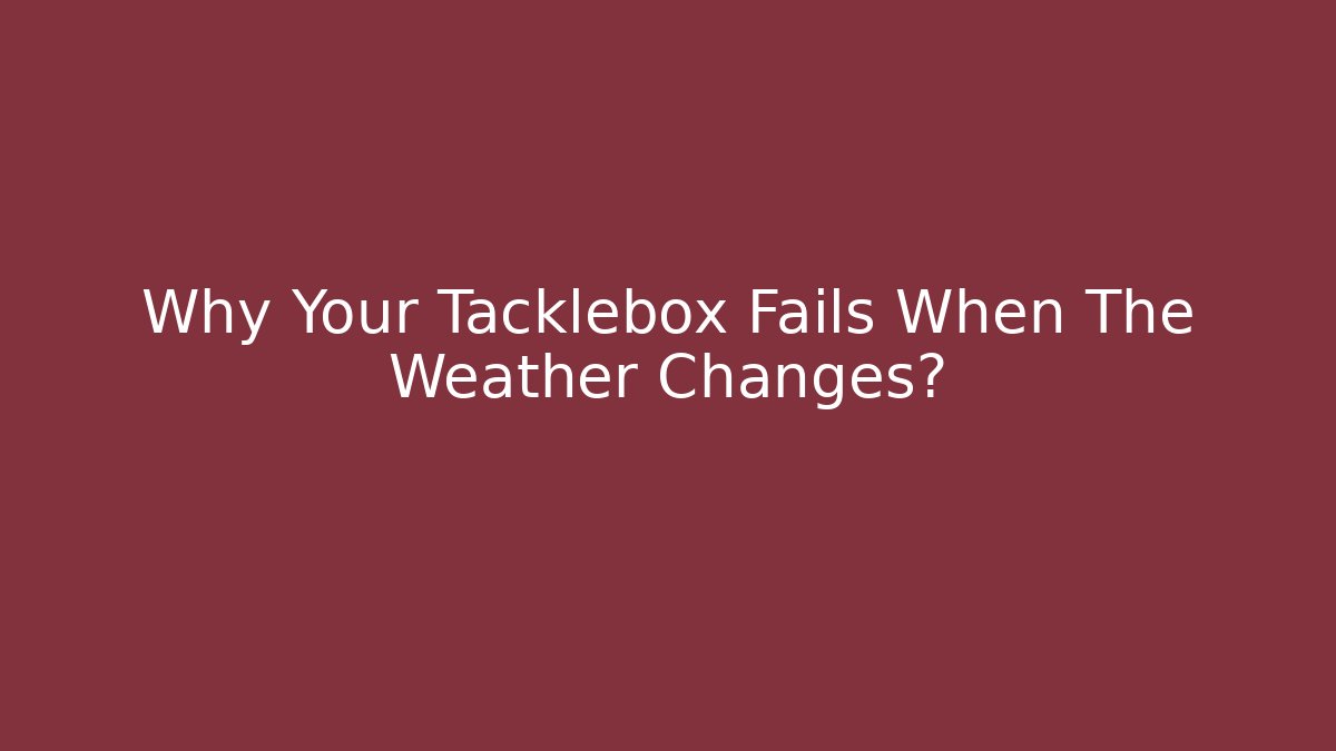 Why Your Tacklebox Fails When The Weather Changes?