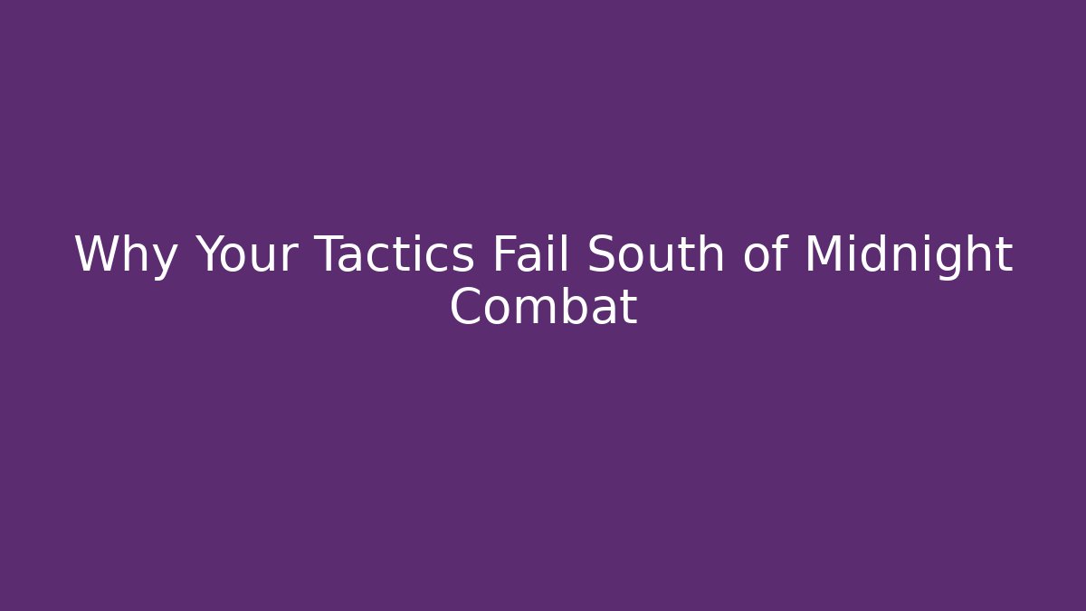 Why Your Tactics Fail South of Midnight Combat