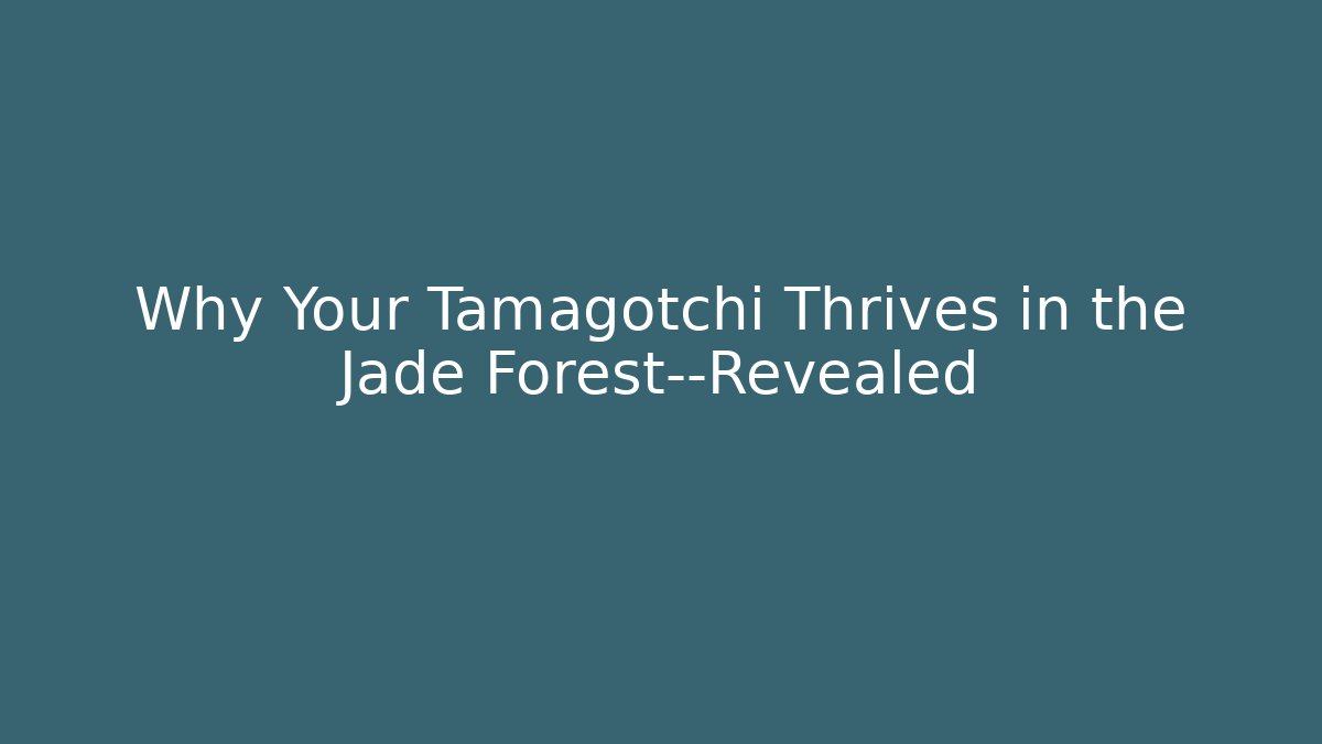 Why Your Tamagotchi Thrives in the Jade Forest—Revealed