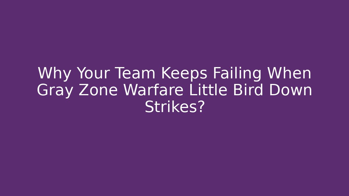 Why Your Team Keeps Failing When Gray Zone Warfare Little Bird Down Strikes?