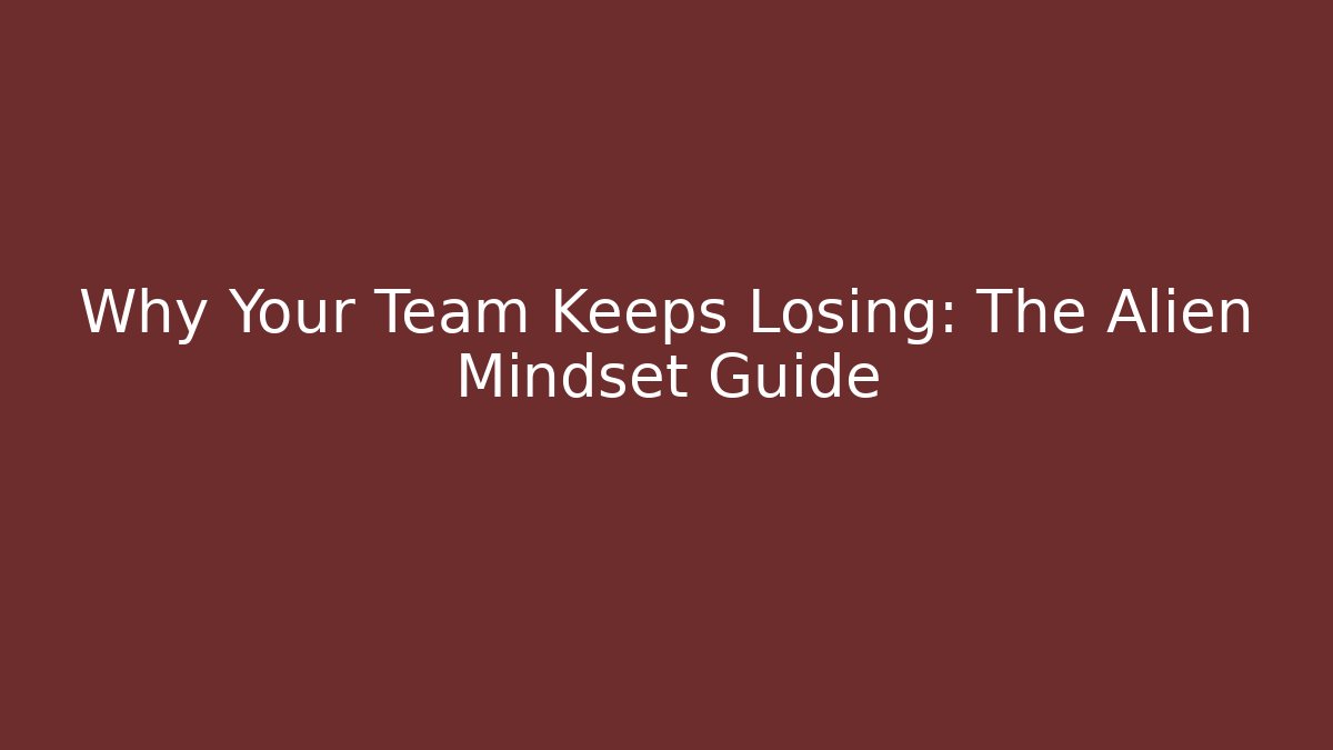 Why Your Team Keeps Losing: The Alien Mindset Guide - Critter Realm