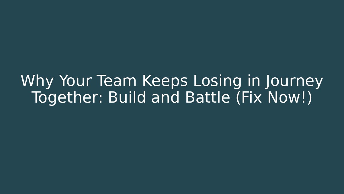 Why Your Team Keeps Losing in Journey Together: Build and Battle (Fix Now!)