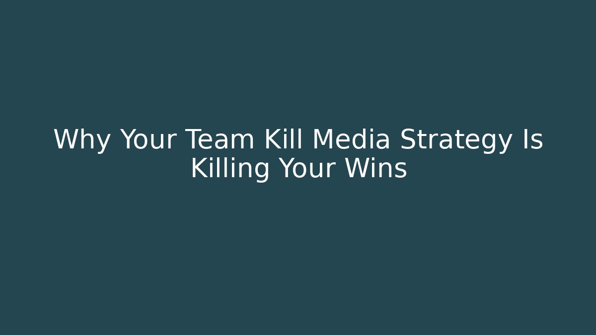 Why Your Team Kill Media Strategy Is Killing Your Wins