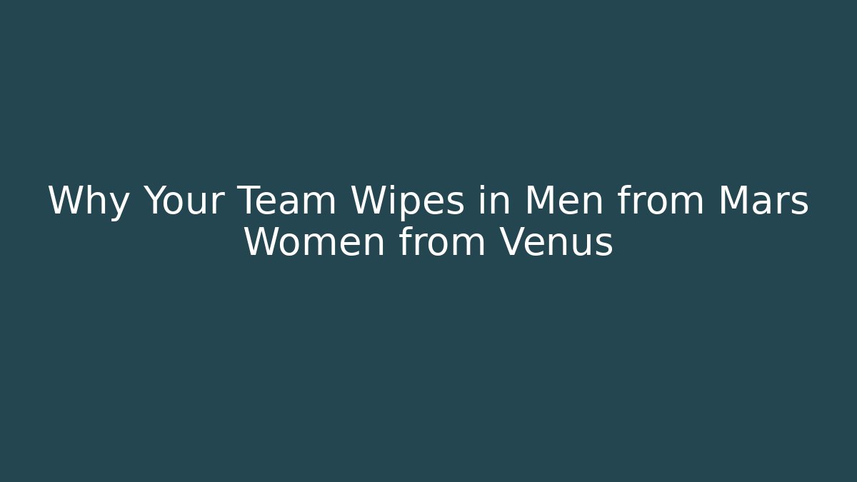 Why Your Team Wipes in Men from Mars Women from Venus