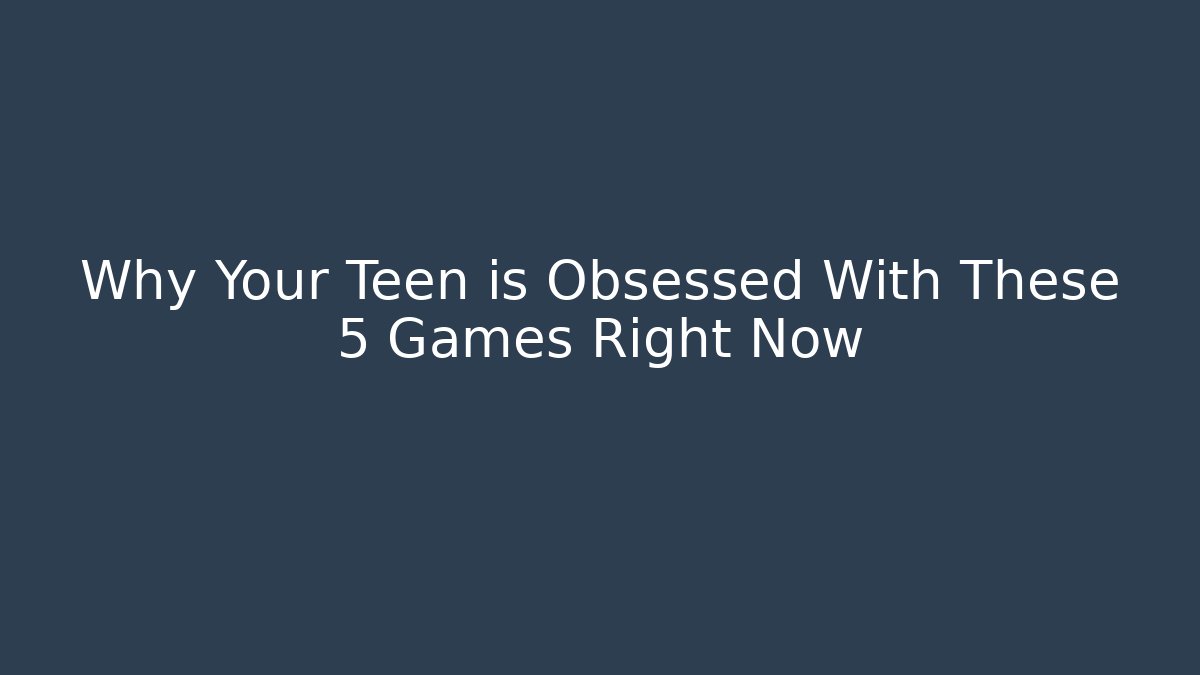 Why Your Teen is Obsessed With These 5 Games Right Now