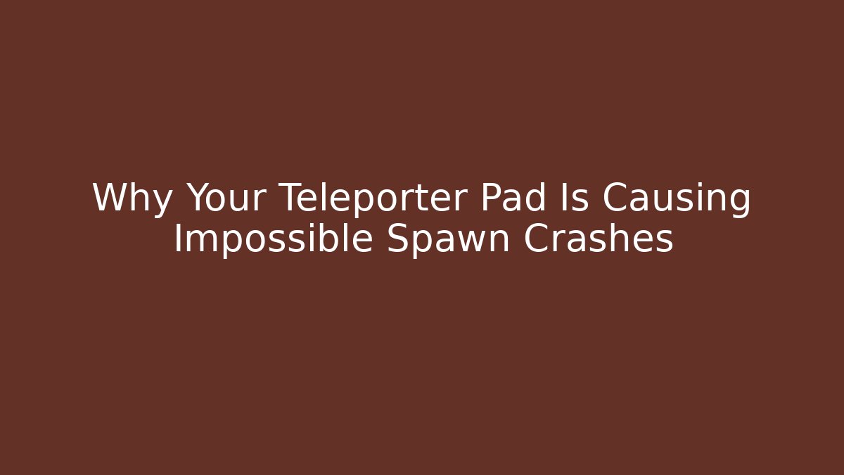 Why Your Teleporter Pad Is Causing Impossible Spawn Crashes