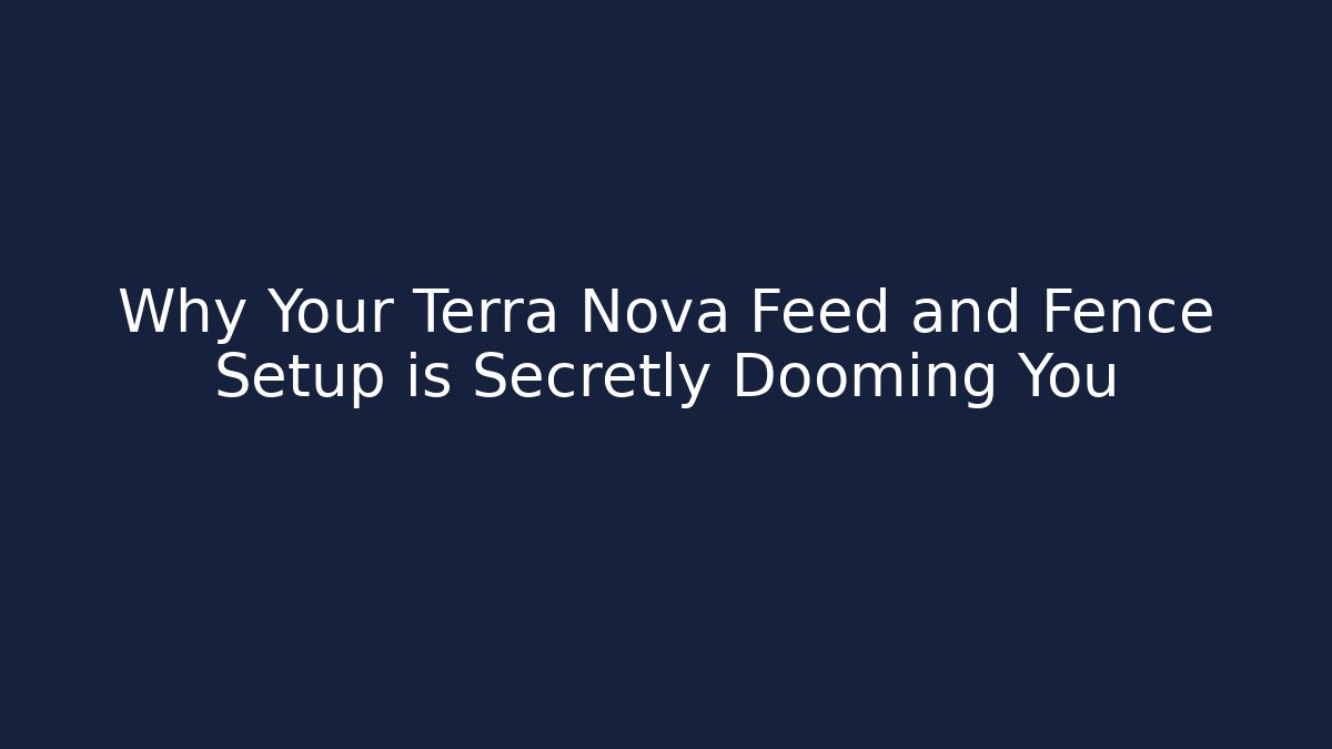 Why Your Terra Nova Feed and Fence Setup is Secretly Dooming You