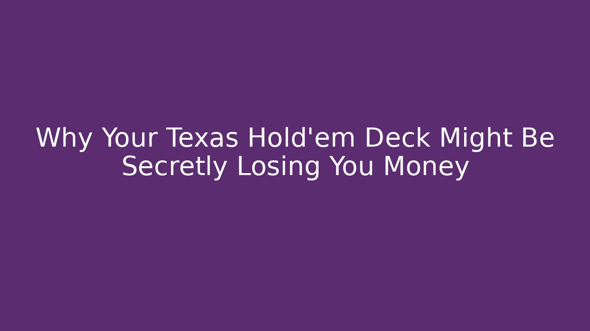 Why Your Texas Hold'em Deck Might Be Secretly Losing You Money