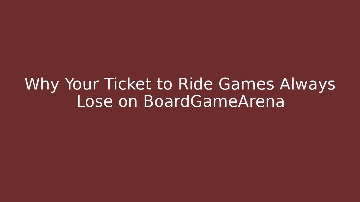 Why Your Ticket to Ride Games Always Lose on BoardGameArena