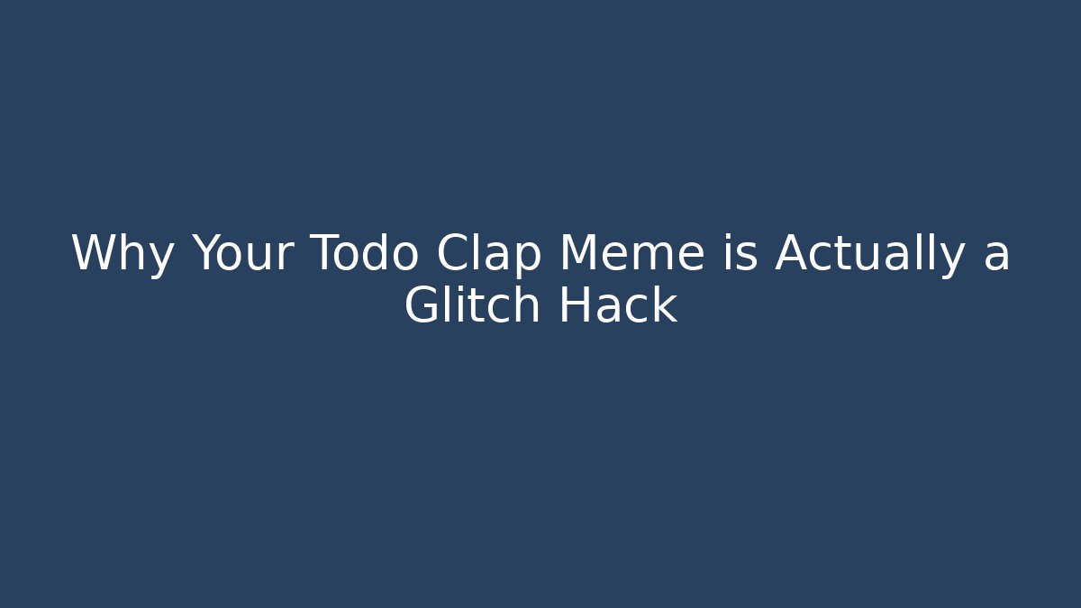 Why Your Todo Clap Meme is Actually a Glitch Hack - Critter Realm