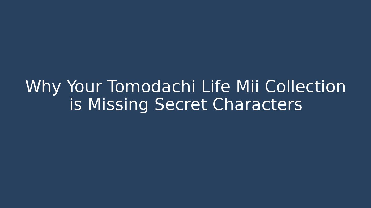 Why Your Tomodachi Life Mii Collection is Missing Secret Characters