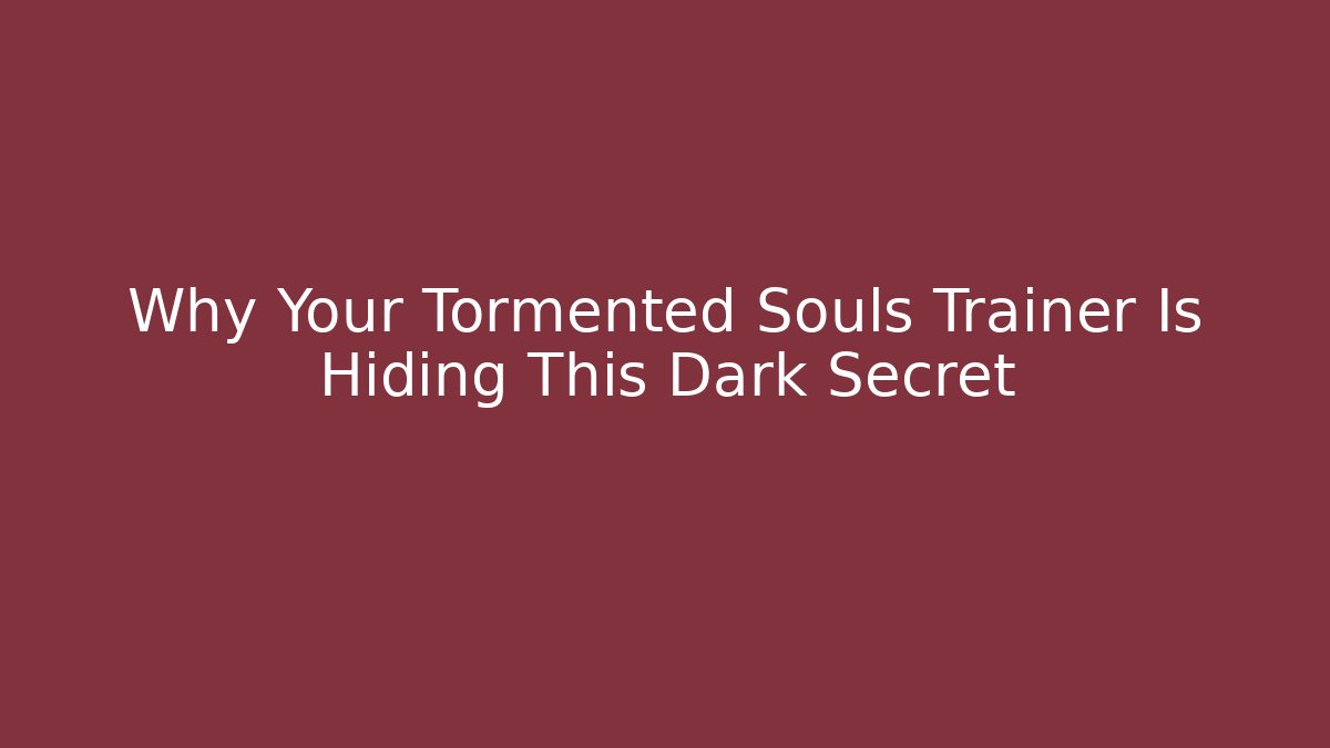 Why Your Tormented Souls Trainer Is Hiding This Dark Secret