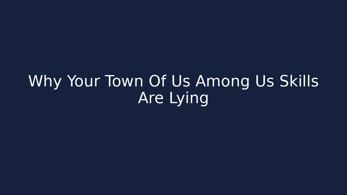 Why Your Town Of Us Among Us Skills Are Lying