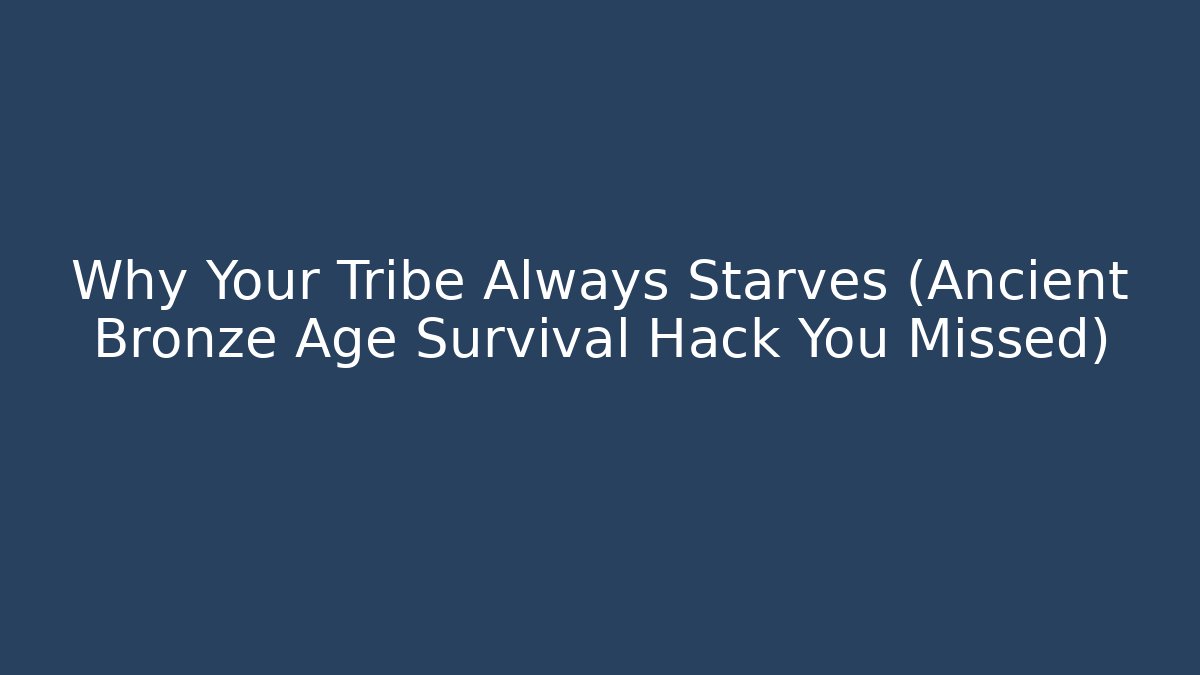Why Your Tribe Always Starves (Ancient Bronze Age Survival Hack You Missed)