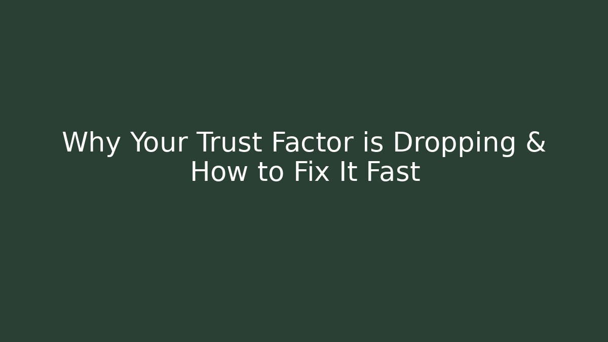 Why Your Trust Factor is Dropping & How to Fix It Fast