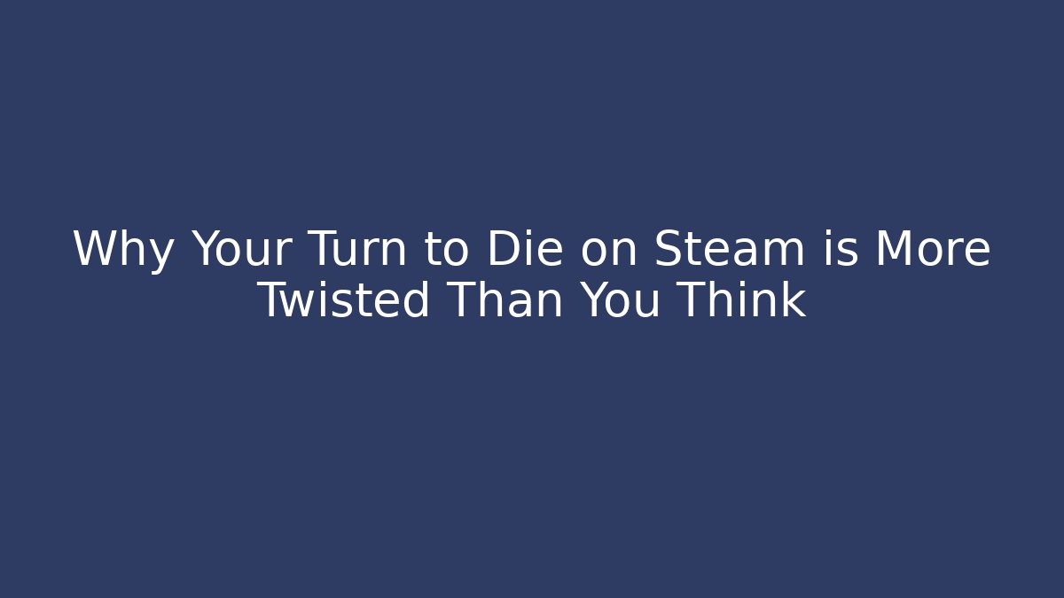 Why Your Turn to Die on Steam is More Twisted Than You Think