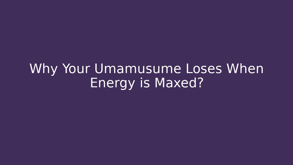 Why Your Umamusume Loses When Energy is Maxed?