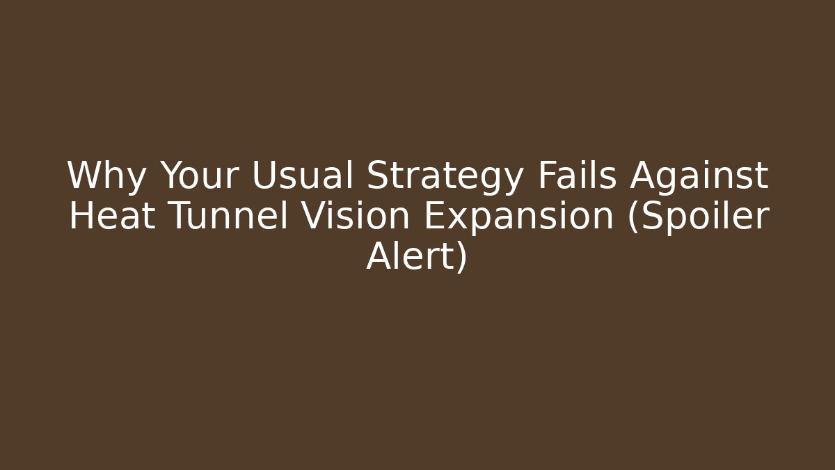Why Your Usual Strategy Fails Against Heat Tunnel Vision Expansion (Spoiler Alert)